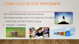 2.TWIN CYCLE OF ELITE PERFORMERS
WE THINK WORK MORE FOR GOOD RESULT
BUT ROBIN SHARMA SAYS IF YOU ANALYSE TOP PERFORMERS
...