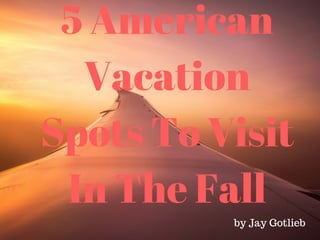 5 American
Vacation
Spots To Visit
In The Fall
by Jay Gotlieb
 