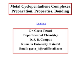 Dr. Geeta Tewari
Department of Chemistry
D. S. B. Campus
Kumaun University, Nainital
Email: geeta_k@rediffmail.com
Metal Cyclopentadiene Complexes
Preparation, Properties, Bonding
CC BY-SA
 