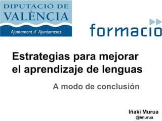 Estrategias para mejorar
el aprendizaje de lenguas
A modo de conclusión
Iñaki Murua
@imurua
 