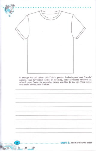 Ь) Design lt's AlI АЬоut Ме Т-slъirt poster. Include уочr best friends'
паmеs, уочr favourite items of clothing, уочr favourite subjects at
sehool, уочr favourite animals, things you like to do, etc. Тhеп write
sentences about уочr T-shirt.
lшm 2" The Clothes We Wear
 