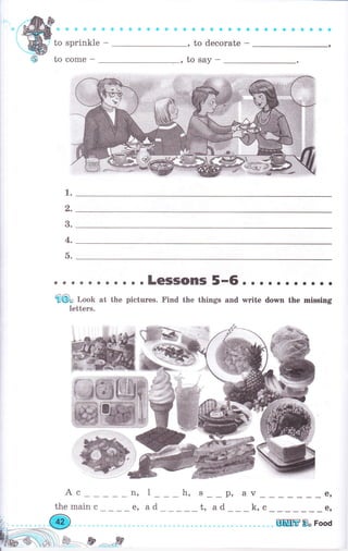 f. 8 * * {i ф * ý ф ф $ ф Ф ф ф i* ф Q й ф й ý Ф !а ý !D ф Ф Ф Ф Ф
to sprinkle - , to decorate -
to соmе - ,tosay-
1.
q,
3.
4.
a).
. . .. . . .. . . .LGSSOПIS 5-6о... . о о.. о.
б@" ЬоК at the pictures. Find the things and write down the mbsing
letters.
Ас nrl h, S__p, av е,
WffiВ" Food
 