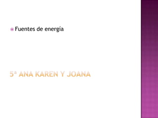 Fuentes de energía 5ª Ana Karen y Joana  