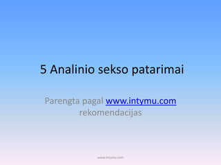 5 Analinio sekso patarimai
Parengta pagal www.intymu.com
rekomendacijas
www.intymu.com
 