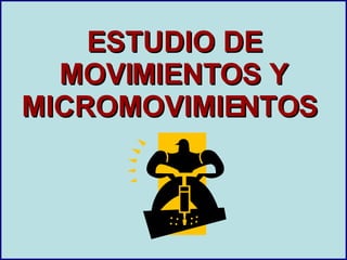 ESTUDIO DE MOVIMIENTOS Y MICROMOVIMIENTOS  