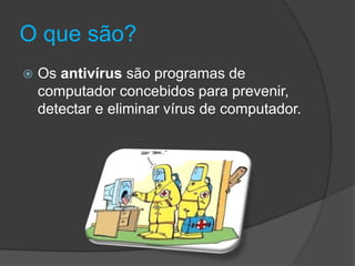 O que são?
 Os antivírus são programas de
computador concebidos para prevenir,
detectar e eliminar vírus de computador.
 