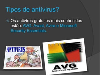 Tipos de antívirus?
 Os antivírus gratuitos mais conhecidos
estão: AVG, Avast, Avira e Microsoft
Security Essentials.
 