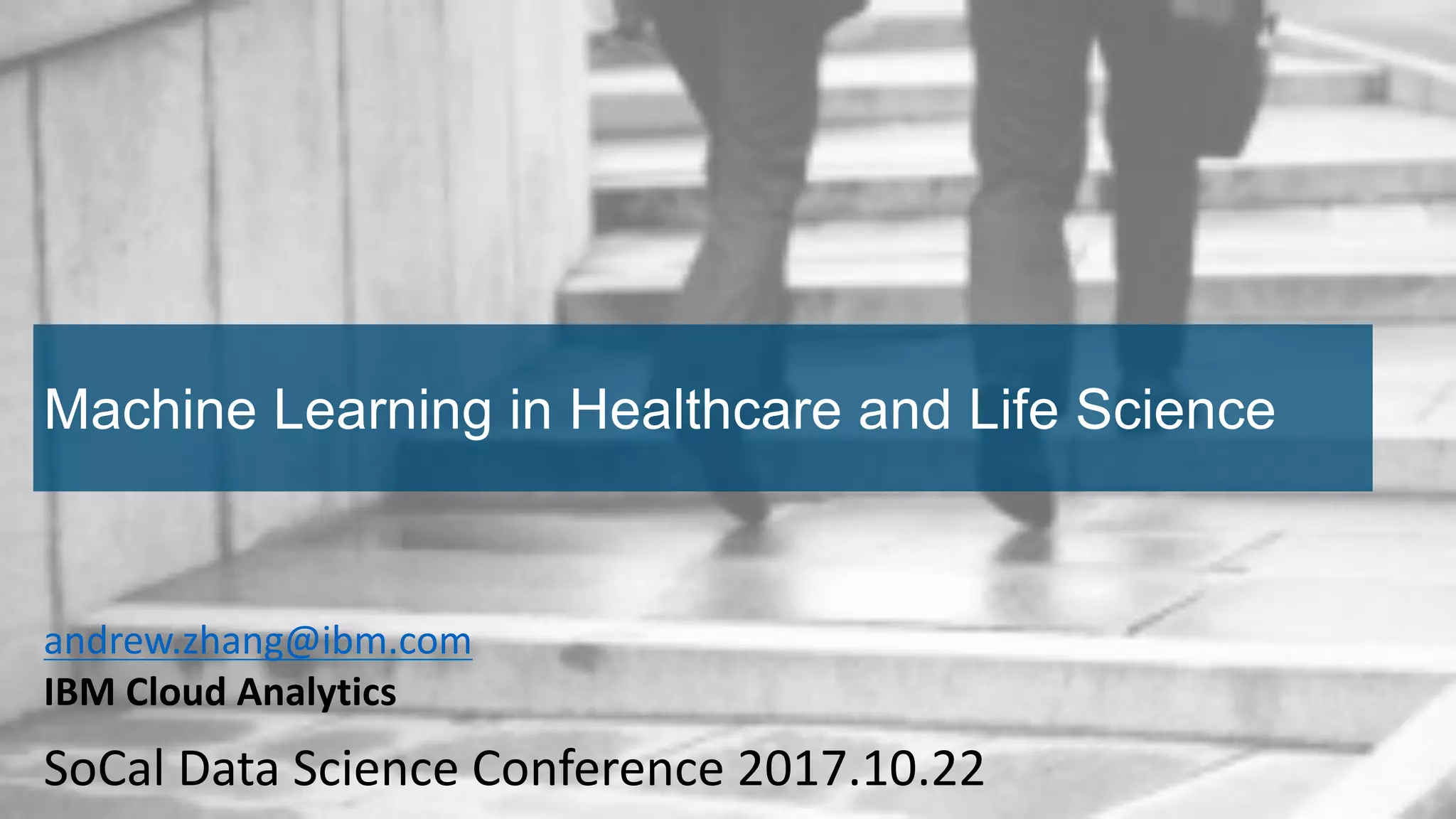 Machine Learning in Healthcare and Life Science
andrew.zhang@ibm.com
IBM	Cloud	Analytics
SoCal	Data	Science	Conference	2017.10.22
 