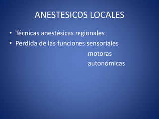 ANESTESICOS LOCALES 
• Técnicas anestésicas regionales 
• Perdida de las funciones sensoriales 
motoras 
autonómicas 
 