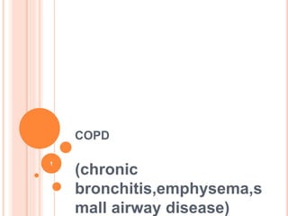 COPD
(chronic
bronchitis,emphysema,s
mall airway disease)
1
 