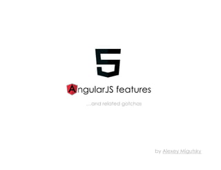 ngularJS features
by Alexey Migutsky
all links are on the last slide
…and related gotchas
 