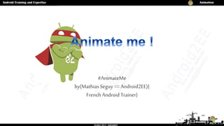 #AnimateMe
by(Mathias Seguy== Android2EE){
French AndroidTrainer}
 