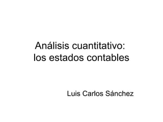 Análisis cuantitativo:
los estados contables


        Luis Carlos Sánchez
 
