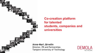 Co-creation platform
for talented
students, companies and
universities

Anne-Mari Järvelin
Director, PR and Partnerships
Tampere University of Technology

 