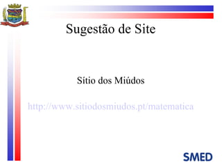 Sítio dos Miúdos http://www.sitiodosmiudos.pt/matematica Sugestão de Site 