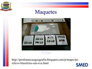 Maquetes Artigo Site do prof Marcos http://profemarcaogeografia.blogspot.com/p/mapa-do-relevo-brasileiro-em-eva.html 