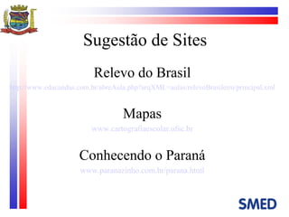 Sugestão de Sites Relevo do Brasil http://www.educandus.com.br/abreAula.php?arqXML=aulas/relevoBrasileiro/principal.xml Mapas www.cartografiaescolar.ufsc.br Conhecendo o Paraná www.paranazinho.com.br/parana.html 
