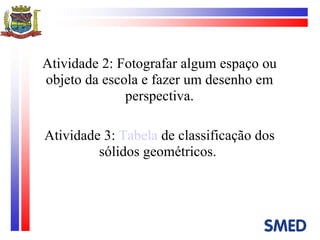 Atividade 2: Fotografar algum espaço ou objeto da escola e fazer um desenho em perspectiva. Atividade 3:  Tabela  de classificação dos sólidos geométricos.  