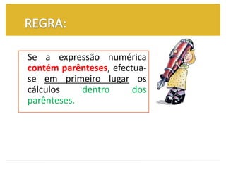 Se a expressão numérica
contém parênteses, efectua-
se em primeiro lugar os
cálculos dentro dos
parênteses.
 