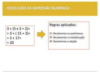 3 + (5 x 3 + 2)=
= 3 + ( 15 + 2)=
= 3 + 17=
= 20
Regras aplicadas:
1º. Resolvemos os parênteses
2º. Resolvemos a multiplicação
3º. Resolvemos a adição
 