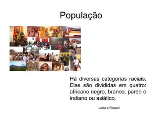 PopulaçãoHá diversas categorias raciais. Elas são divididas em quatro: africano negro, branco, pardo e indiano ou asiático.Luisa e Raquel