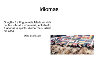 IdiomasO Inglês é a língua mais falada na vida pública oficial e comercial, entretanto, é apenas o quinto idioma mais falado em casa. ENZO & LORENZO 
