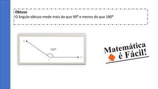 Obtuso
O ângulo obtuso mede mais do que 90º e menos do que 180º
 