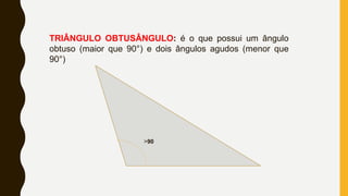 TRIÂNGULO OBTUSÂNGULO: é o que possui um ângulo
obtuso (maior que 90°) e dois ângulos agudos (menor que
90°)
>90
 