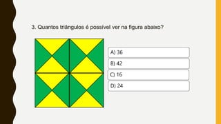 3. Quantos triângulos é possível ver na figura abaixo?
A) 36
B) 42
C) 16
D) 24
 