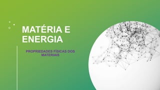 MATÉRIA E
ENERGIA
PROPRIEDADES FÍSICAS DOS
MATERIAIS
 