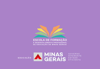 ESCOLA DE FORMAÇÃO
E DESENVOLVIMENTO PROFISSIONAL
D E E D U C A Ç Ã O D E M I N A S G E R A I S
G O V E R N O
D I F E R E N T E
E S T A D O
E F I C I E N T E
E D U C A Ç Ã O
 