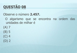 QUESTÃO 08
Observe o número 2.457.
O algarismo que se encontra na ordem das
unidades de milhar é
(A) 7
(B) 5
(C) 4
(D) 2
 