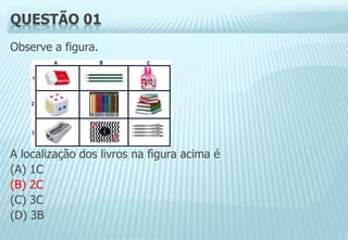 QUESTÃO 01
Observe a figura.
A localização dos livros na figura acima é
(A) 1C
(B) 2C
(C) 3C
(D) 3B
 