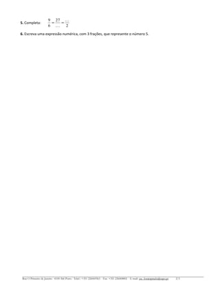 5. Completa:
2
27
6
9 

==
6. Escreva uma expressão numérica, com 3 frações, que represente o número 5.
Rua O Primeiro de Janeiro ∙ 4100-366 Porto ∙ Telef.: +351 226069563 ∙ Fax: +351 226008802 ∙ E-mail: esc_fontespmelo@sapo.pt 2/3
 