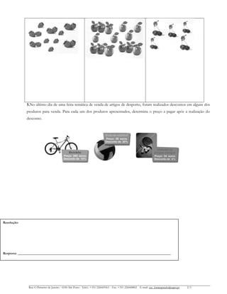 5.No último dia de uma feira temática de venda de artigos de desporto, foram realizados descontos em alguns dos
produtos para venda. Para cada um dos produtos apresentados, determina o preço a pagar após a realização do
desconto.
Rua O Primeiro de Janeiro ∙ 4100-366 Porto ∙ Telef.: +351 226069563 ∙ Fax: +351 226008802 ∙ E-mail: esc_fontespmelo@sapo.pt 2/3
Resolução:
Resposta: ___________________________________________________________________________
 