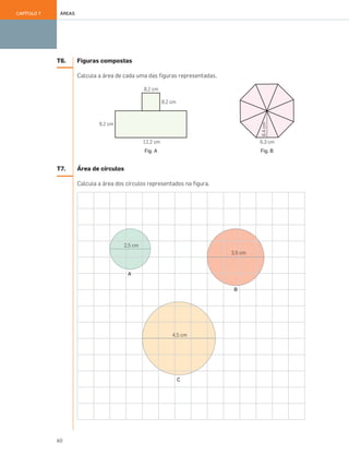 60
ÁREASCAPÍTULO 7
T6. Figuras compostas
Calcula a área de cada uma das figuras representadas.
Fig. A Fig. B
T7. Área de círculos
Calcula a área dos círculos representados na figura.
057•062_CTMP5:Layout 1 10/03/13 12:10 Page 60
 