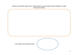 ESCREVA O SEU NOME. DEPOIS, COLE UM PALITINHO OU UMA BOLINHA DE PAPEL EMBAIXO DE CADA
LETRA DO SEU NOME.
O SEU NOME TEM QUANTAS LETRAS?
9
 