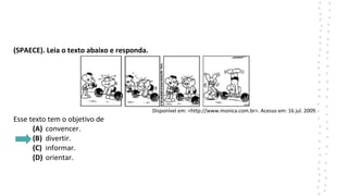 (SPAECE). Leia o texto abaixo e responda.
Disponível em: <http://www.monica.com.br>. Acesso em: 16 jul. 2009.
Esse texto tem o objetivo de
(A) convencer.
(B) divertir.
(C) informar.
(D) orientar.
 