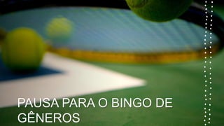 PAUSA PARA O BINGO DE
GÊNEROS
 
