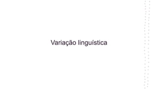 Variação linguística
 