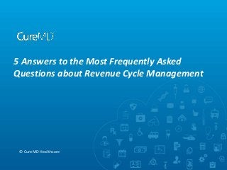 5 Answers to the Most Frequently Asked
Questions about Revenue Cycle Management
© CureMD Healthcare
 