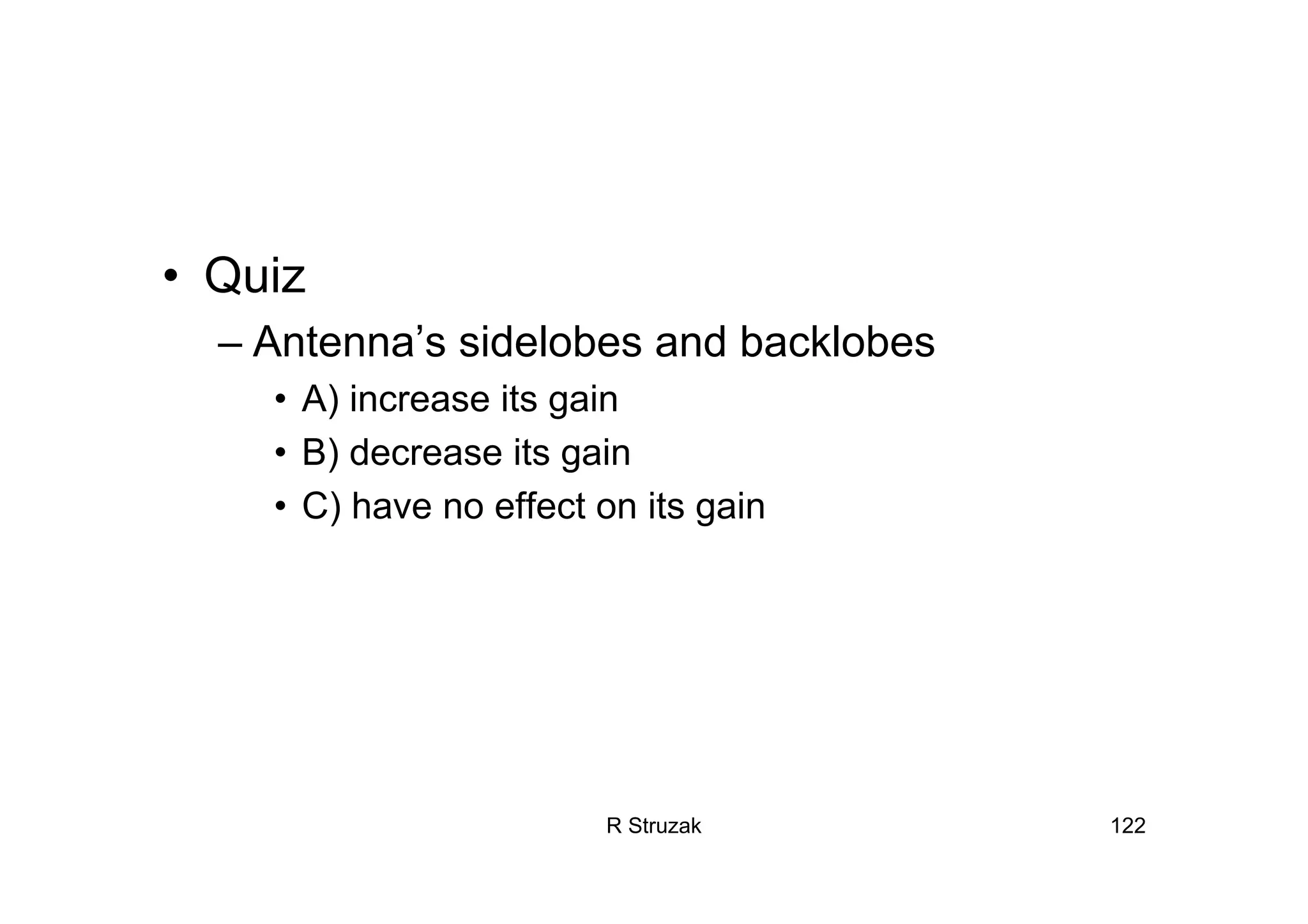 R Struzak 122
• Quiz
– Antenna’s sidelobes and backlobes
• A) increase its gain
• B) decrease its gain
• C) have no effect on its gain
 