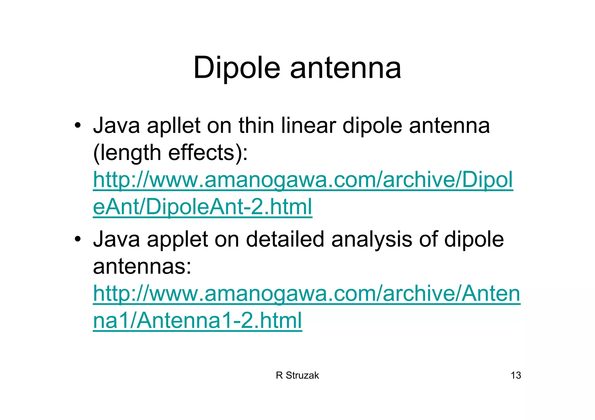 R Struzak 13
Dipole antenna
• Java apllet on thin linear dipole antenna
(length effects):
http://www.amanogawa.com/archive/Dipol
eAnt/DipoleAnt-2.html
• Java applet on detailed analysis of dipole
antennas:
http://www.amanogawa.com/archive/Anten
na1/Antenna1-2.html
 