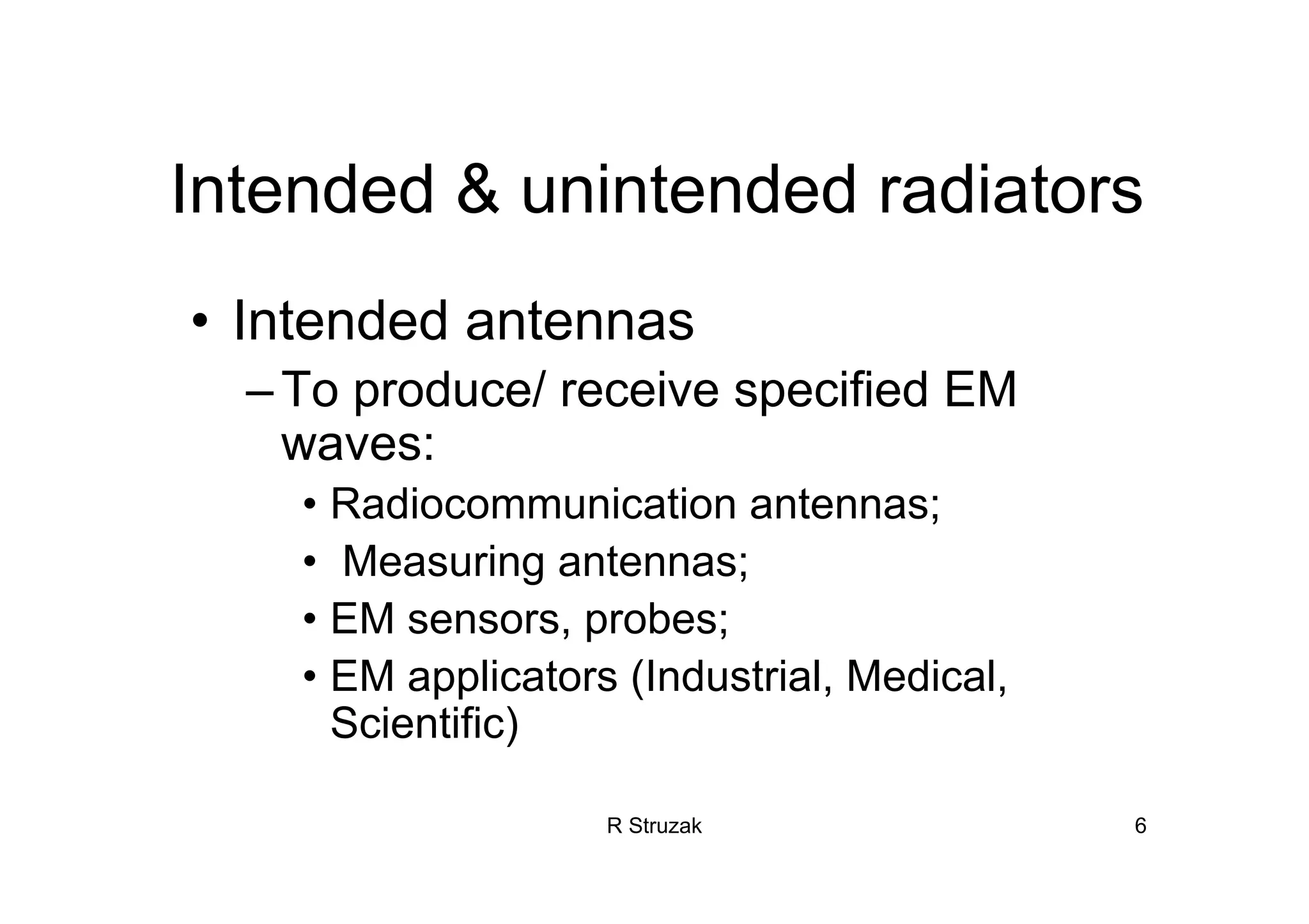 R Struzak 6
Intended & unintended radiators
• Intended antennas
–To produce/ receive specified EM
waves:
• Radiocommunication antennas;
• Measuring antennas;
• EM sensors, probes;
• EM applicators (Industrial, Medical,
Scientific)
 