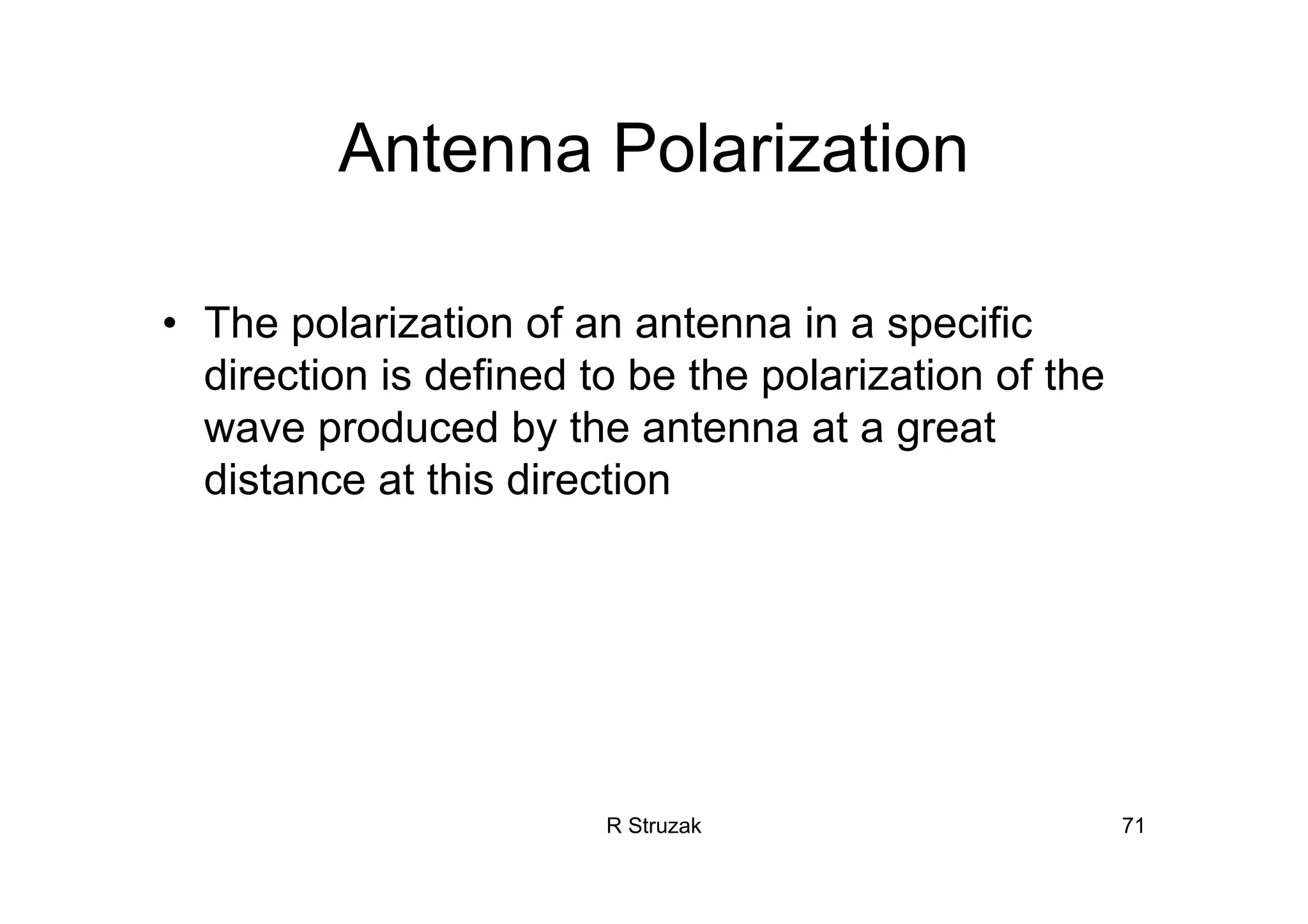 R Struzak 71
Antenna Polarization
• The polarization of an antenna in a specific
direction is defined to be the polarization of the
wave produced by the antenna at a great
distance at this direction
 