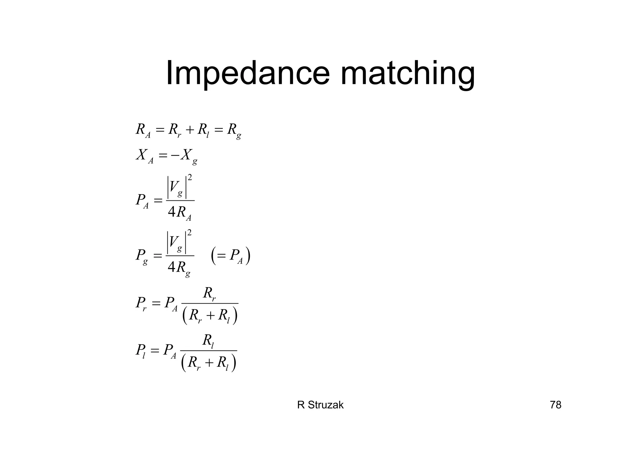 R Struzak 78
Impedance matching
( )
( )
( )
2
2
4
4
A r l g
A g
g
A
A
g
g A
g
r
r A
r l
l
l A
r l
R R R R
X X
V
P
R
V
P P
R
R
P P
R R
R
P P
R R
= + =
= −
=
= =
=
+
=
+
 