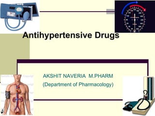 AKSHIT NAVERIA M.PHARM
(Department of Pharmacology)
Antihypertensive Drugs
 