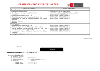 PROGRAMACION CURRICULAR 2020
TÍTULO DE LA OBRA AUTOR / EDITORES
Para el alumno:
 Antología de Cuentos Orientales.
 Mitos, leyendas y cuentos peruanos. Editorial Siruela
 CUENTOS.
 Antología literaria 4 Primera edición. Lima
 Módulo de comprensión lectora. Cuaderno del estudiante. Lima.
 Comunicación 5 ° grado de Educación Secundaria. Lima: Editorial
Santillana.
 Módulos de Biblioteca
 Diccionario
 ANONIMO. LAS MIL Y UNA NOCHES.
 ARGUEDAS, José María e IZQUIERDO, Francisco. (2014)
 BIBLIOTECA DIGITAL CIUDAD SEVA
 MINISTERIO DE EDUCACIÓN. (2015).
 MINISTERIO DE EDUCACIÓN. (2014).
 MINISTERIO DE EDUCACIÓN. (2012).
Para el docente:
 Antología literaria 5 Primera edición. Lima
 Módulo de comprensión lectora 5. Manual para el docente. Lima.
 Rutas del aprendizaje. Rutas del aprendizaje. Versión 2015. ¿Qué y cómo
aprenden nuestros estudIantes? VII ciclo. Lima.
 Comunicación 5 ° grado de Educación Secundaria. Lima: Editorial
Santillana.
 Antología literaria 5 Primera edición. Lima
 MINISTERIO DE EDUCACIÓN. (2015).
 MINISTERIO DE EDUCACIÓN. (2014).
 MINISTERIO DE EDUCACIÓN. (2015).
 MINISTERIO DE EDUCACIÓN. (2012).
 MINISTERIO DE EDUCACIÓN. (2015).
……………………………de marzo del 20......
____________________________________
Docente
NOMBRE DE LA UNIDAD: “¿QUÉ TEMAS PREFIERES?”
I. DATOS INFORMATIVOS
1.1. Institución Educativa :
1.2. Área curricular : Comunicación
1.3. Grado / Sección (es) : ……. Grado, Secciones: …………..
1.4. Duración : ……. Semanas
- Fecha de Inicio : ….. / ….. / 20…….
- Fecha de término : ….. / ….. / 20…….
UNIDAD
 