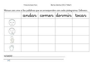 Fichas lectoescritura Mariluz Sánchez (C.R.A. “Peñas”)
29
Marcar con una x las palabras que se corresponden con cada pictograma. Colorear.
andar comer dormir tocar
NOMBRE:…………………………………………………………………………………………………………..
 