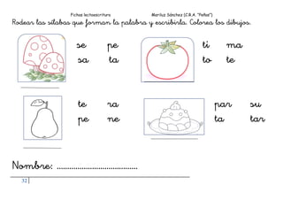 Fichas lectoescritura Mariluz Sánchez (C.R.A. “Peñas”)
32
Rodear las sílabas que forman la palabra y escribirla. Colorea los dibujos.
se pe ti ma
sa ta to te
te ra par su
pe ne ta tar
Nombre: …………………………………
 